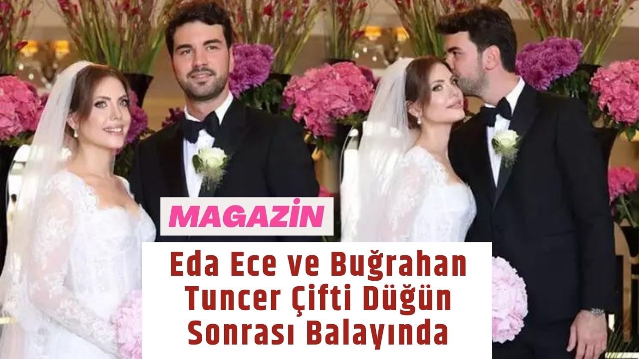 Eda Ece ve Buğrahan Tuncer Çifti Düğün Sonrası Balayında